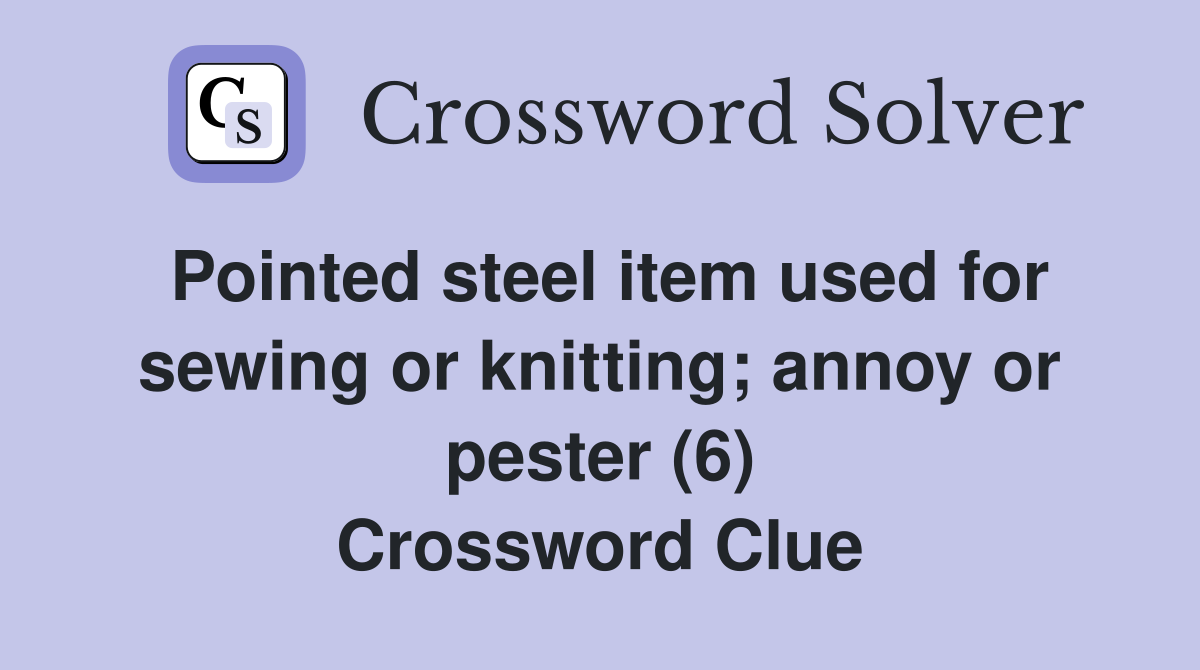 Pointed steel item used for sewing or knitting; annoy or pester (6